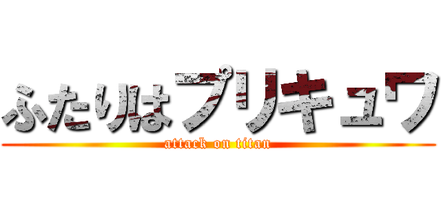 ふたりはプリキュワ (attack on titan)