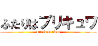 ふたりはプリキュワ (attack on titan)