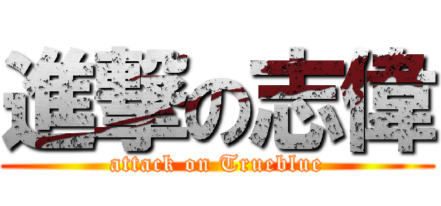 進撃の志偉 (attack on Trueblue)