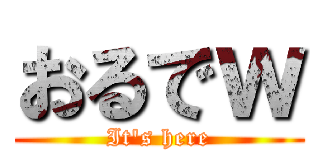 おるでｗ (It\'s here)