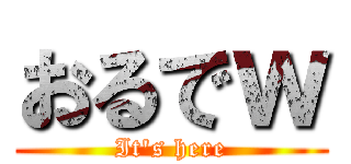 おるでｗ (It\'s here)