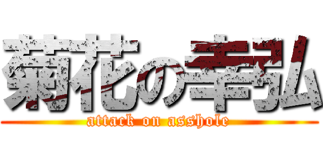 菊花の幸弘 (attack on asshole)