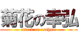菊花の幸弘 (attack on asshole)