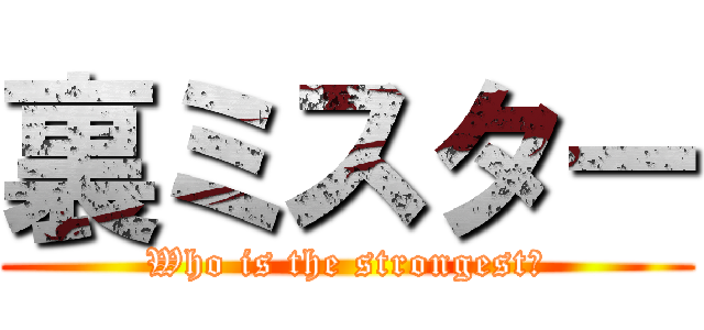 裏ミスター (Who is the strongest?)