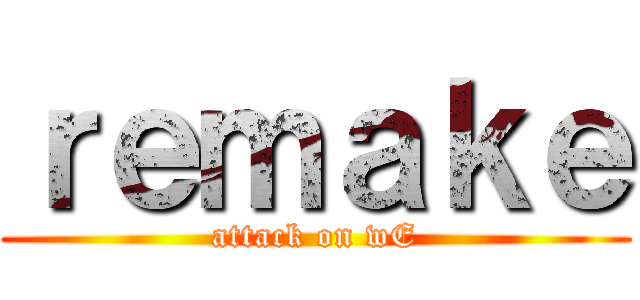 ｒｅｍａｋｅ (attack on wE)