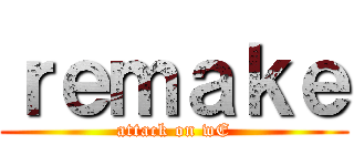 ｒｅｍａｋｅ (attack on wE)