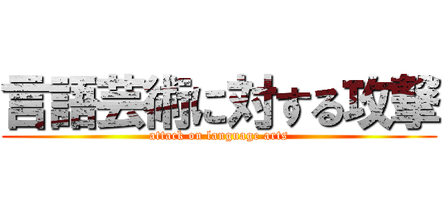 言語芸術に対する攻撃 (attack on language arts)