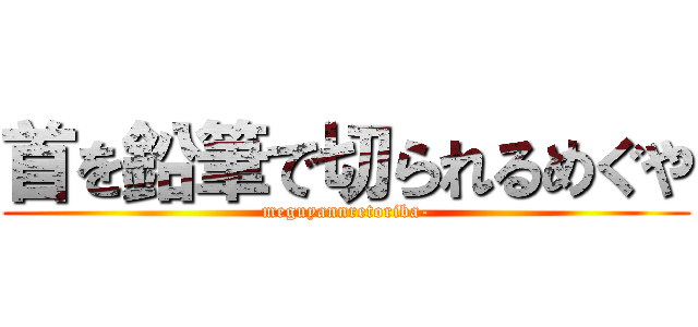 首を鉛筆で切られるめぐや (meguyannretoriba-)