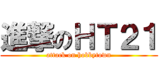 進撃のＨＴ２１ (attack on hobbytown)
