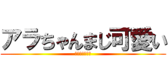 アラちゃんまじ可愛い (アラちゃん天使)