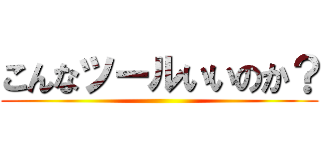 こんなツールいいのか？ ()