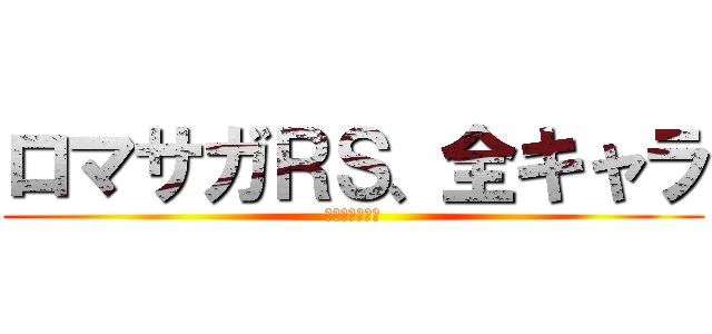 ロマサガＲＳ、全キャラ (プロ介護士れん)