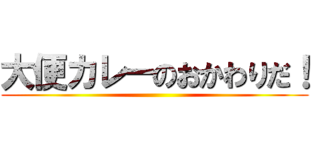 大便カレーのおかわりだ！ ()