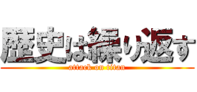 歴史は繰り返す (attack on titan)