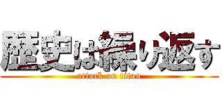 歴史は繰り返す (attack on titan)