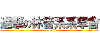 進撃の休管系系學會 (attack on titan)