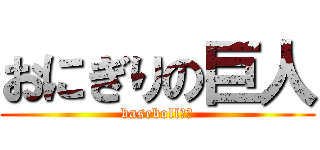 おにぎりの巨人 (basebollバカ)