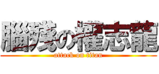 腦殘の權志龍 (attack on titan)