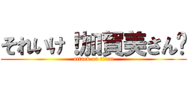 それいけ！加賀美さん🌻 (attack on titan)