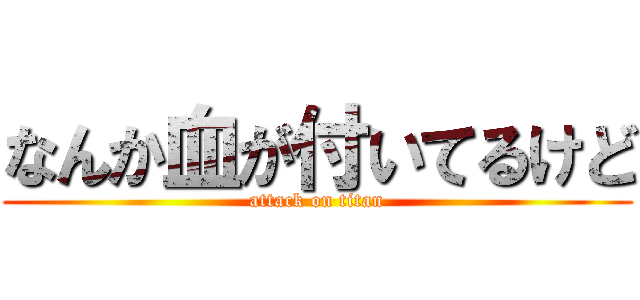 なんか血が付いてるけど (attack on titan)