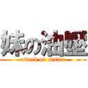 妹の油壓 (attack on sister)
