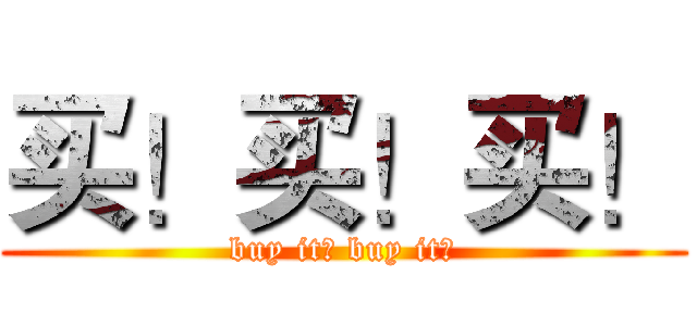 买！买！买！ (buy it？ buy it！)