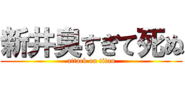新井臭すぎて死ぬ (attack on titan)