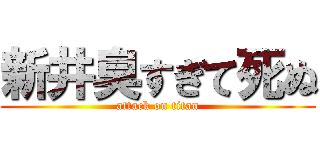 新井臭すぎて死ぬ (attack on titan)