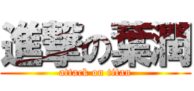 進撃の葉潤 (attack on titan)