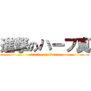 進撃のハーフ真 (attack on half true)