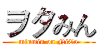 ヲタみん (minmin on NiCo)