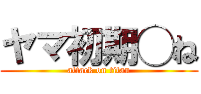 ヤマ初期◯ね (attack on titan)