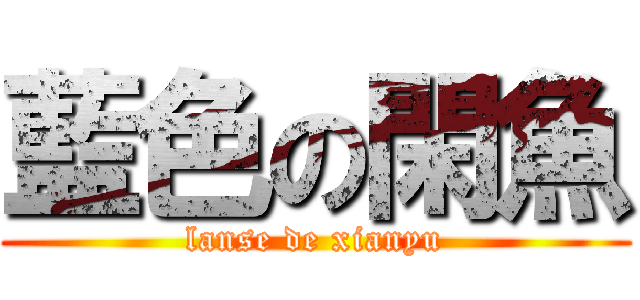 藍色の閑魚 (lanse de xianyu)