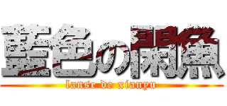 藍色の閑魚 (lanse de xianyu)