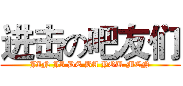 进击の吧友们 (JIN JI DE BA YOU MEN)