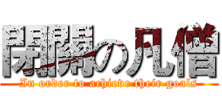 閉關の凡僧 (In order to achieve their goals)