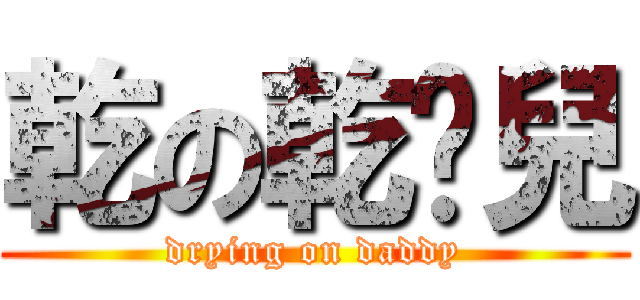 乾の乾爹兒 (drying on daddy)