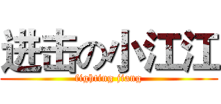 进击の小江江 (fighting jiang)