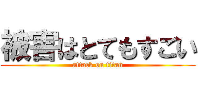 被害はとてもすごい (attack on titan)
