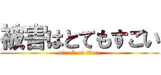 被害はとてもすごい (attack on titan)