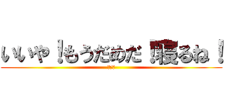 いいや！もうだめだ！寝るね！ (眠たい)