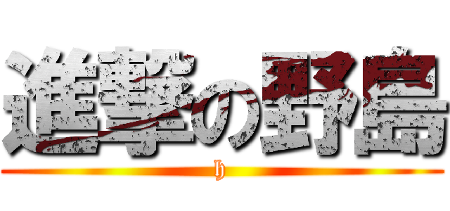 進撃の野島 (h)