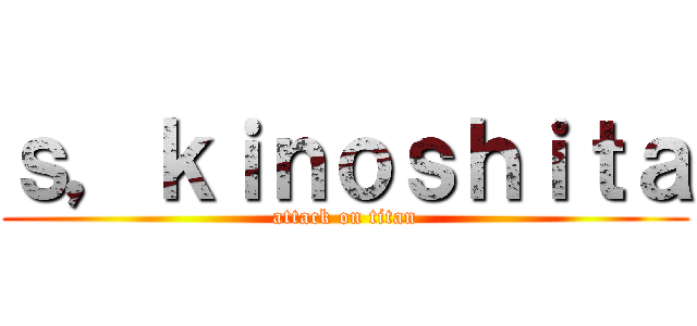 ｓ，ｋｉｎｏｓｈｉｔａ (attack on titan)