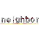 ｎｅｉｇｈｂｏｒ ()