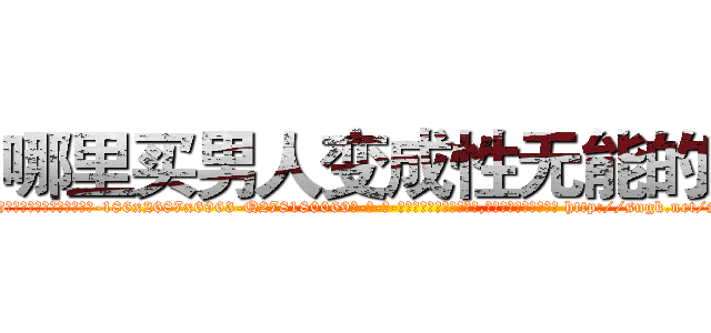 哪里买男人变成性无能的药 (哪里买男人变成性无能的药【电-186x2687x6963-Q278180069元-吉-药-业】我们做的是长期生意,靠的是老客户长期支持 http://sngk.net/SfaVV7
)