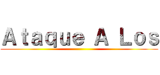 Ａｔａｑｕｅ Ａ Ｌｏｓ ()