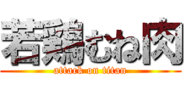 若鶏むね肉 (attack on titan)