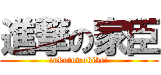 進撃の家臣 (iukotowokike!)