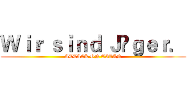 Ｗｉｒ ｓｉｎｄ Ｊäｇｅｒ． (ATTACK ON TITAN)