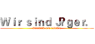 Ｗｉｒ ｓｉｎｄ Ｊäｇｅｒ． (ATTACK ON TITAN)